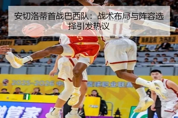 安切洛蒂首战巴西队：战术布局与阵容选择引发热议