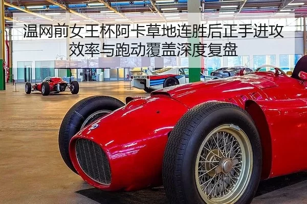 温网前女王杯阿卡草地连胜后正手进攻效率与跑动覆盖深度复盘